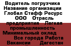 Водитель погрузчика › Название организации ­ Глобал Стафф Ресурс, ООО › Отрасль предприятия ­ Легкая промышленность › Минимальный оклад ­ 50 000 - Все города Работа » Вакансии   . Дагестан респ.,Дагестанские Огни г.